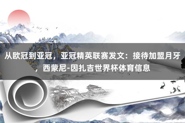 从欧冠到亚冠，亚冠精英联赛发文：接待加盟月牙，西蒙尼-因扎吉世界杯体育信息