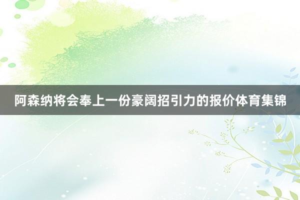 阿森纳将会奉上一份豪阔招引力的报价体育集锦
