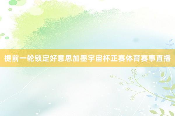 提前一轮锁定好意思加墨宇宙杯正赛体育赛事直播