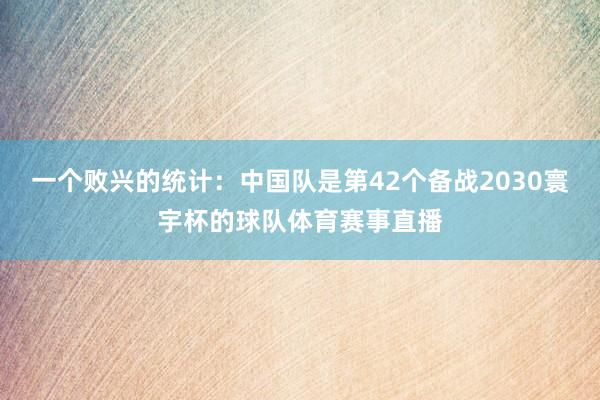 一个败兴的统计：中国队是第42个备战2030寰宇杯的球队体育赛事直播