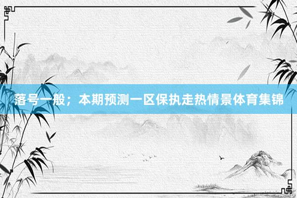 落号一般;本期预测一区保执走热情景体育集锦
