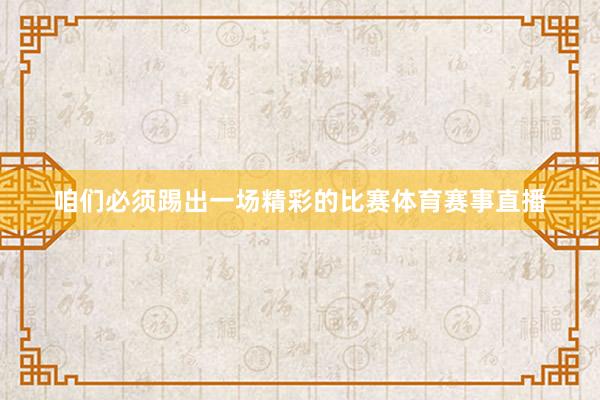 咱们必须踢出一场精彩的比赛体育赛事直播