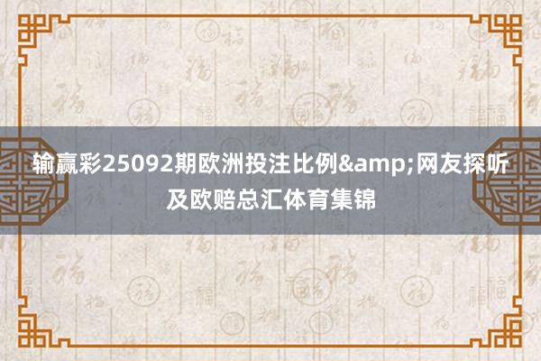 输赢彩25092期欧洲投注比例&网友探听及欧赔总汇体育集锦