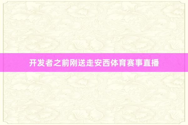 开发者之前刚送走安西体育赛事直播
