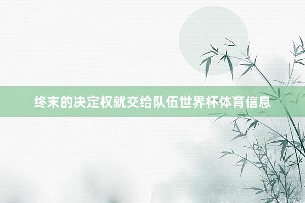 终末的决定权就交给队伍世界杯体育信息
