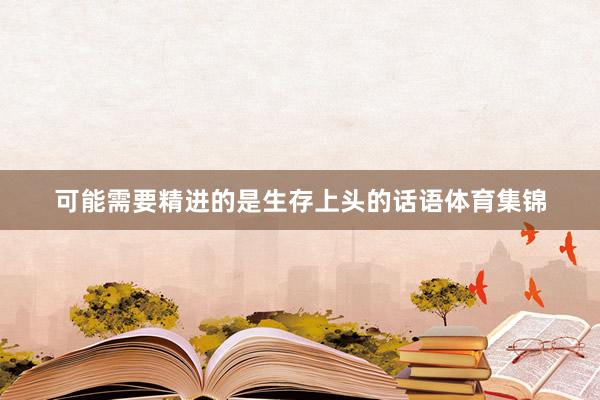 可能需要精进的是生存上头的话语体育集锦