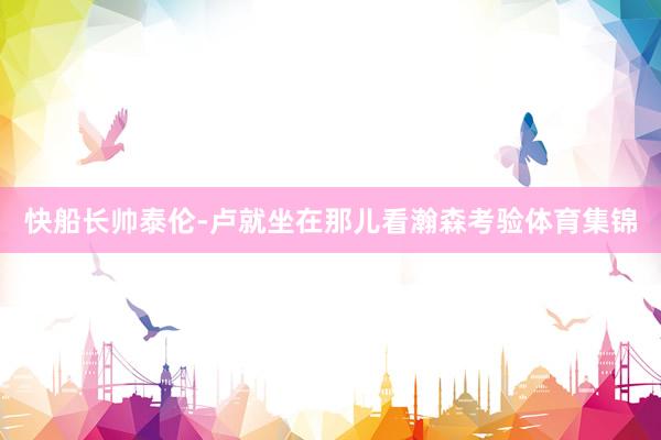 快船长帅泰伦-卢就坐在那儿看瀚森考验体育集锦