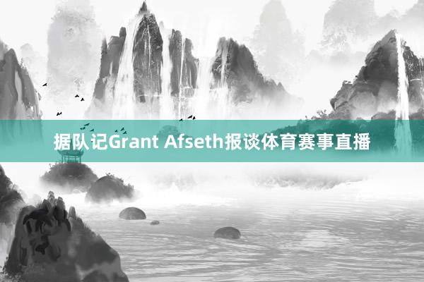 据队记Grant Afseth报谈体育赛事直播