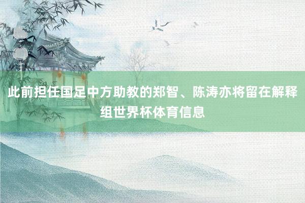 此前担任国足中方助教的郑智、陈涛亦将留在解释组世界杯体育信息