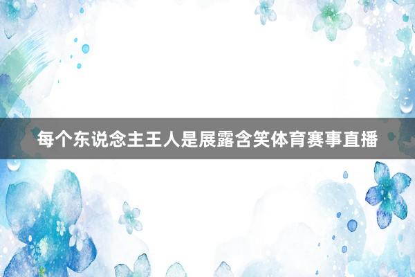 每个东说念主王人是展露含笑体育赛事直播