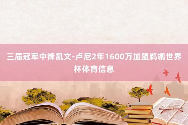 三届冠军中锋凯文-卢尼2年1600万加盟鹈鹕世界杯体育信息