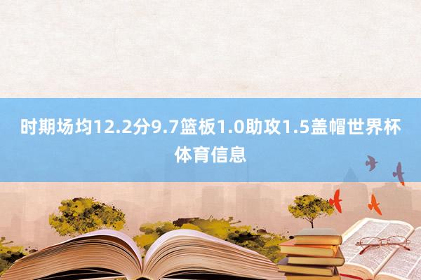 时期场均12.2分9.7篮板1.0助攻1.5盖帽世界杯体育信息