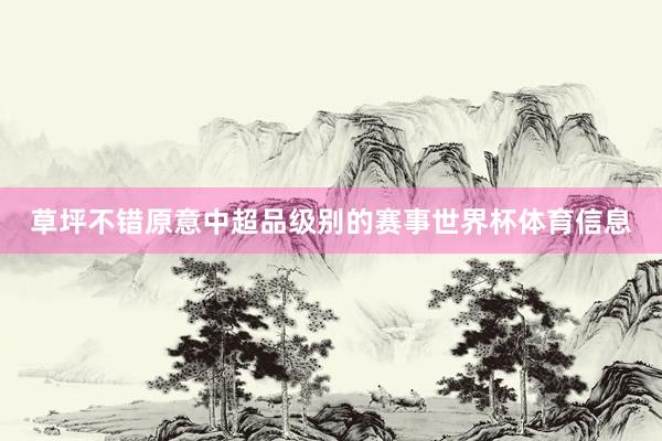 草坪不错原意中超品级别的赛事世界杯体育信息