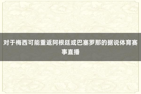 对于梅西可能重返阿根廷或巴塞罗那的据说体育赛事直播