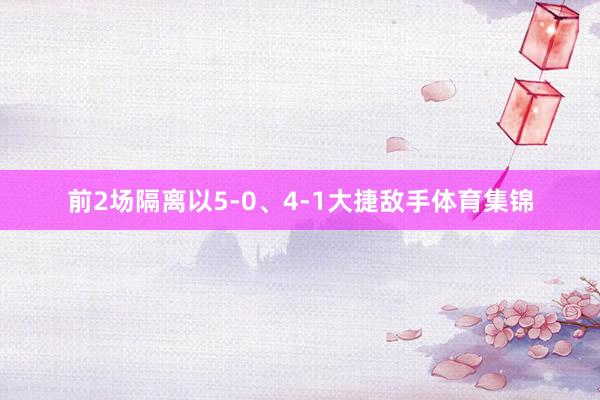 前2场隔离以5-0、4-1大捷敌手体育集锦