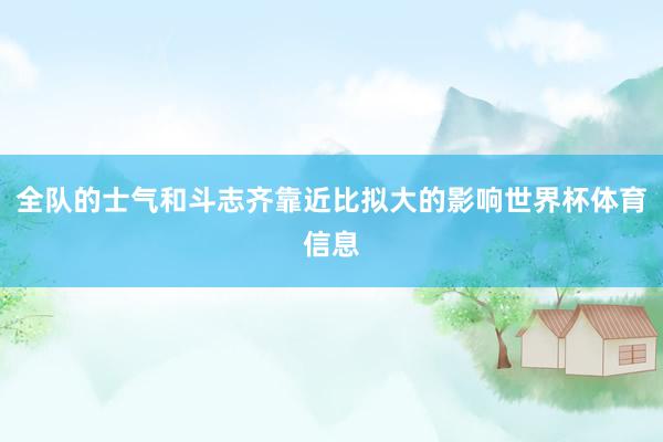 全队的士气和斗志齐靠近比拟大的影响世界杯体育信息