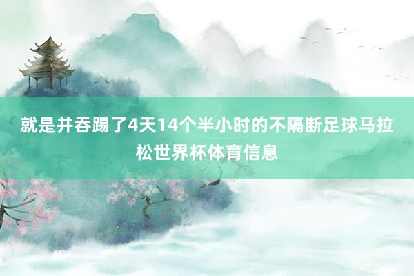 就是并吞踢了4天14个半小时的不隔断足球马拉松世界杯体育信息