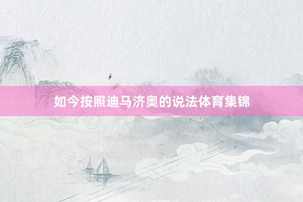 如今按照迪马济奥的说法体育集锦