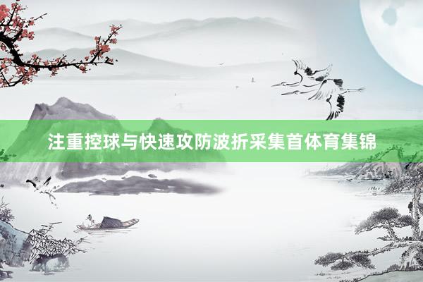 注重控球与快速攻防波折采集首体育集锦