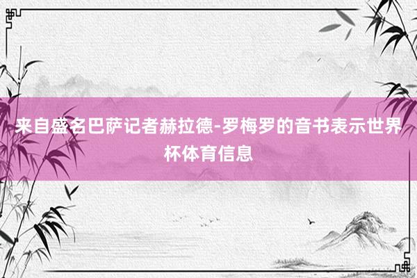 来自盛名巴萨记者赫拉德-罗梅罗的音书表示世界杯体育信息