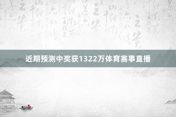 近期预测中奖获1322万体育赛事直播