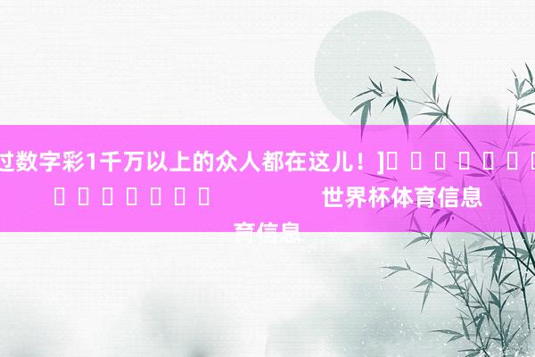 中过数字彩1千万以上的众人都在这儿！]															                世界杯体育信息