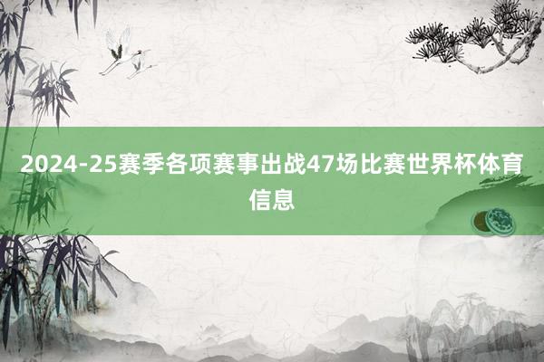 2024-25赛季各项赛事出战47场比赛世界杯体育信息