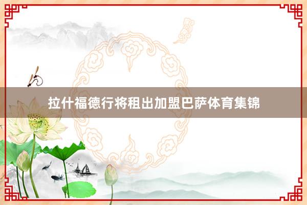 拉什福德行将租出加盟巴萨体育集锦