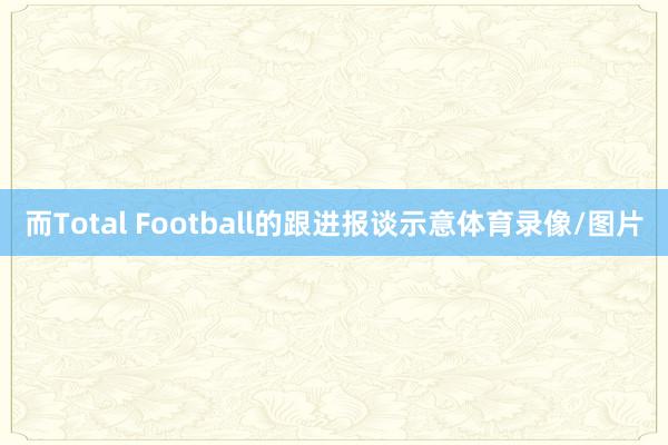 而Total Football的跟进报谈示意体育录像/图片