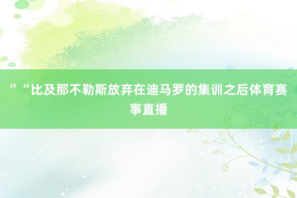 ” “比及那不勒斯放弃在迪马罗的集训之后体育赛事直播