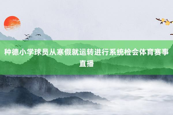 种德小学球员从寒假就运转进行系统检会体育赛事直播