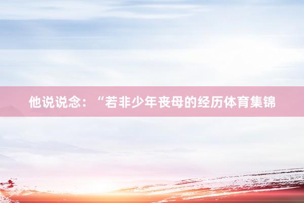 他说说念：“若非少年丧母的经历体育集锦