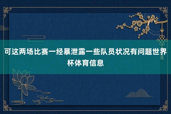 可这两场比赛一经暴泄露一些队员状况有问题世界杯体育信息