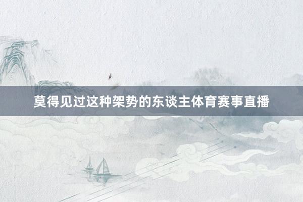 莫得见过这种架势的东谈主体育赛事直播