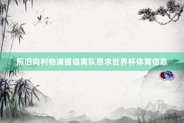 照旧向利物浦提倡离队恳求世界杯体育信息
