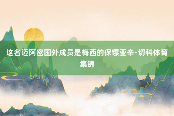 这名迈阿密国外成员是梅西的保镖亚辛-切科体育集锦