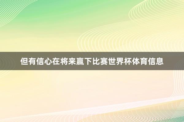 但有信心在将来赢下比赛世界杯体育信息