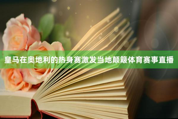 皇马在奥地利的热身赛激发当地颠簸体育赛事直播