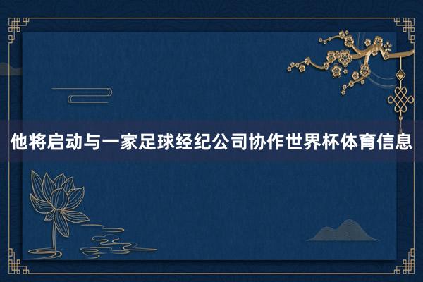 他将启动与一家足球经纪公司协作世界杯体育信息