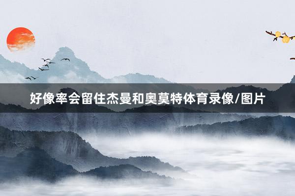 好像率会留住杰曼和奥莫特体育录像/图片