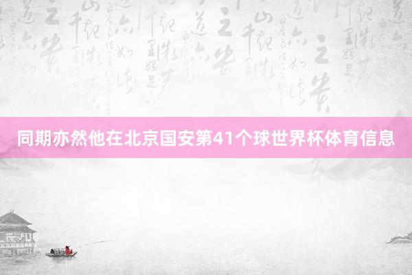 同期亦然他在北京国安第41个球世界杯体育信息