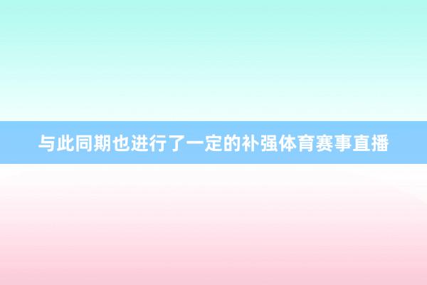 与此同期也进行了一定的补强体育赛事直播