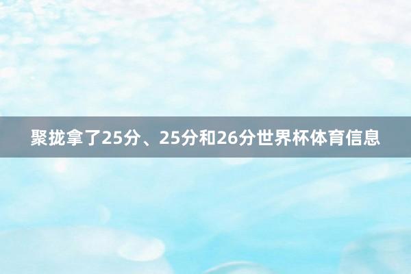 聚拢拿了25分、25分和26分世界杯体育信息