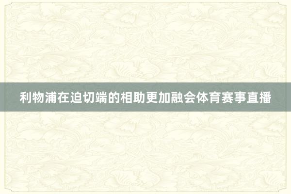 利物浦在迫切端的相助更加融会体育赛事直播