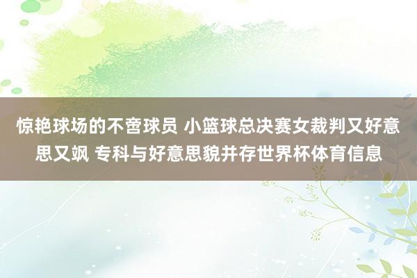 惊艳球场的不啻球员 小篮球总决赛女裁判又好意思又飒 专科与好意思貌并存世界杯体育信息