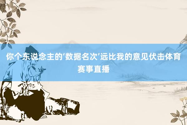 你个东说念主的‘数据名次’远比我的意见伏击体育赛事直播