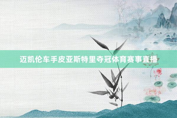 迈凯伦车手皮亚斯特里夺冠体育赛事直播