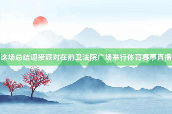 这场总结迎接派对在前卫法院广场举行体育赛事直播