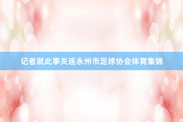 记者就此事关连永州市足球协会体育集锦