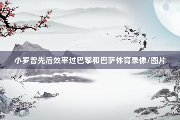小罗曾先后效率过巴黎和巴萨体育录像/图片